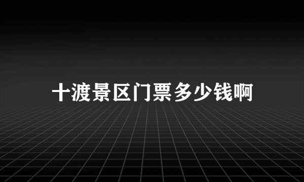 十渡景区门票多少钱啊