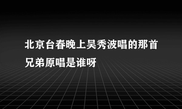 北京台春晚上吴秀波唱的那首兄弟原唱是谁呀