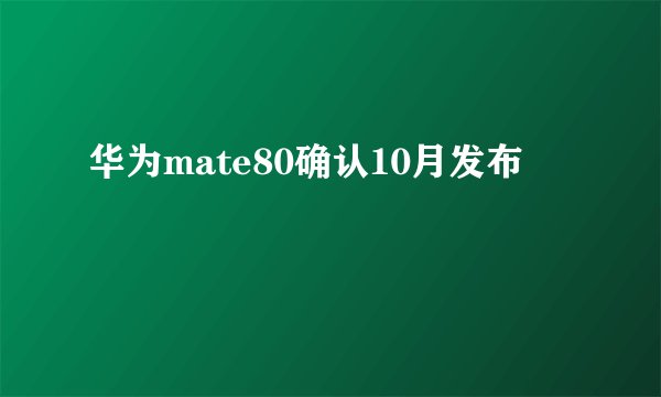 华为mate80确认10月发布