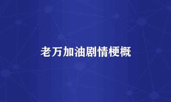 老万加油剧情梗概