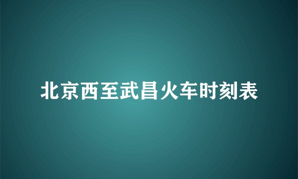 北京西至武昌火车时刻表