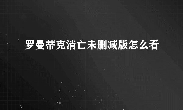 罗曼蒂克消亡未删减版怎么看