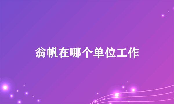 翁帆在哪个单位工作