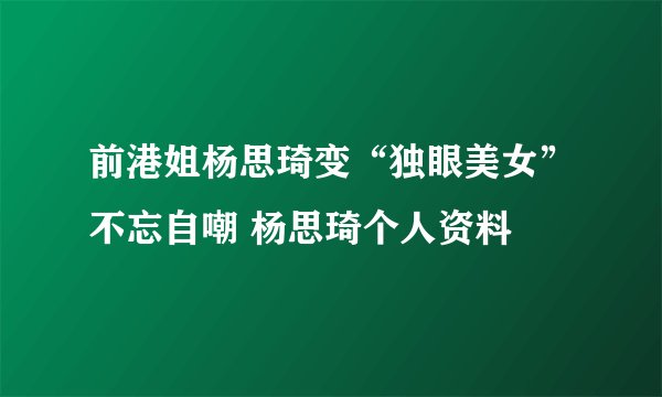 前港姐杨思琦变“独眼美女”不忘自嘲 杨思琦个人资料