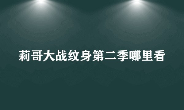 莉哥大战纹身第二季哪里看
