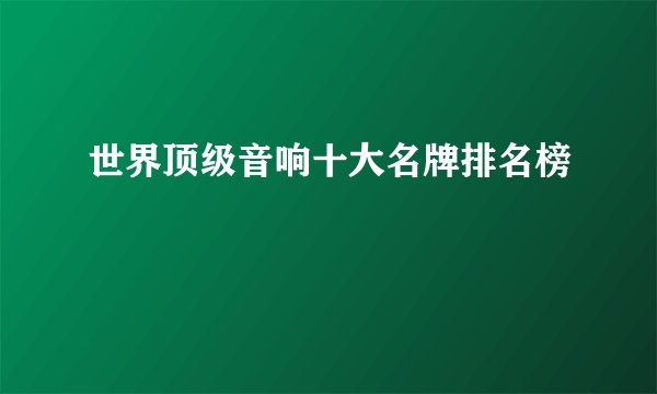 世界顶级音响十大名牌排名榜