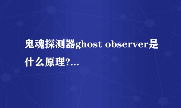 鬼魂探测器ghost observer是什么原理? 鬼魂探测器基本原理简介