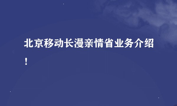 北京移动长漫亲情省业务介绍！