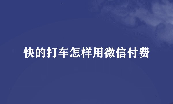 快的打车怎样用微信付费