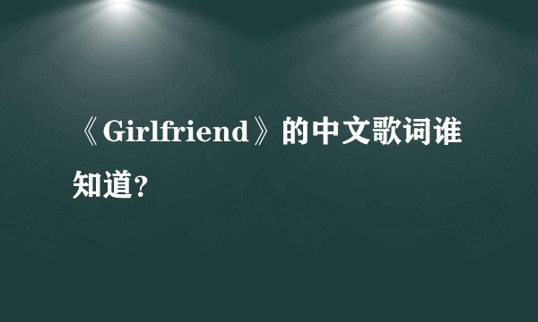 《Girlfriend》的中文歌词谁知道？