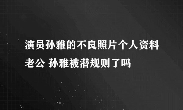 演员孙雅的不良照片个人资料老公 孙雅被潜规则了吗