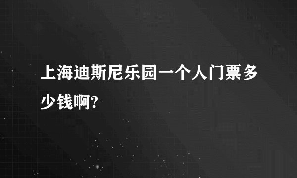 上海迪斯尼乐园一个人门票多少钱啊?