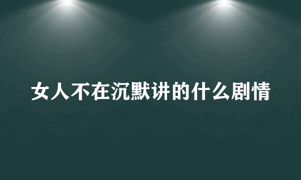 女人不在沉默讲的什么剧情