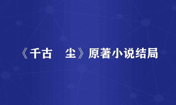 《千古玦尘》原著小说结局