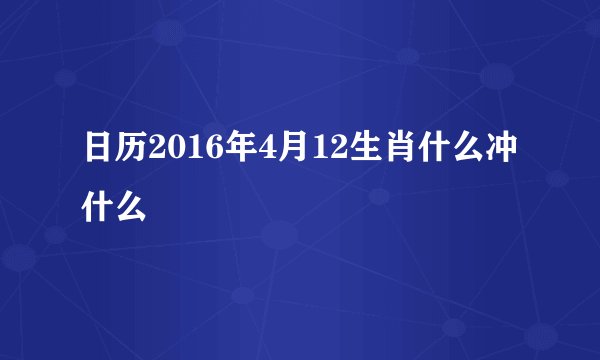 日历2016年4月12生肖什么冲什么