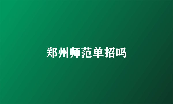 郑州师范单招吗
