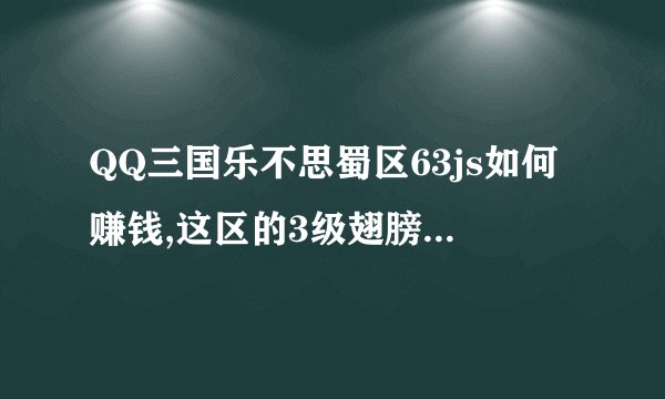 QQ三国乐不思蜀区63js如何赚钱,这区的3级翅膀多少钱一个?