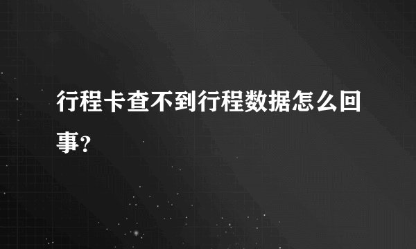 行程卡查不到行程数据怎么回事？