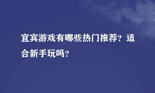 宜宾游戏有哪些热门推荐?适合新手玩吗?