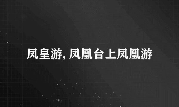 凤皇游, 凤凰台上凤凰游
