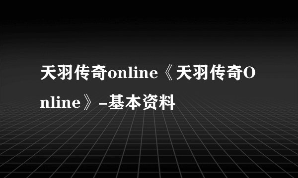 天羽传奇online《天羽传奇Online》-基本资料
