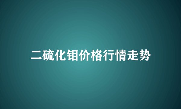 二硫化钼价格行情走势