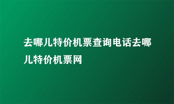 去哪儿特价机票查询电话去哪儿特价机票网