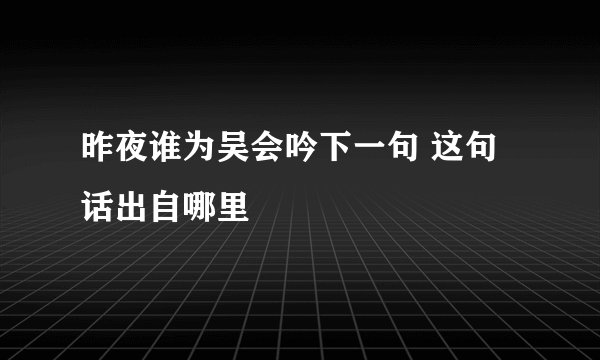 昨夜谁为吴会吟下一句 这句话出自哪里