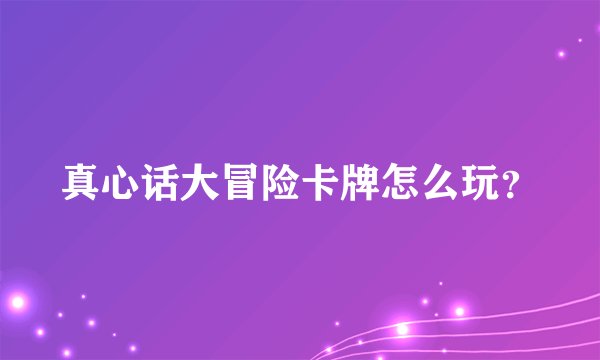 真心话大冒险卡牌怎么玩?