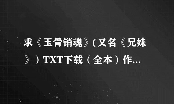 求《玉骨销魂》(又名《兄妹》）TXT下载（全本）作者：立方水（清穿）全本