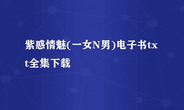紫惑情魅(一女N男)电子书txt全集下载