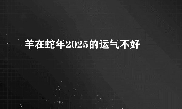 羊在蛇年2025的运气不好