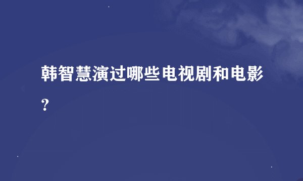 韩智慧演过哪些电视剧和电影？