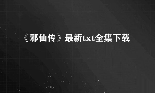 《邪仙传》最新txt全集下载