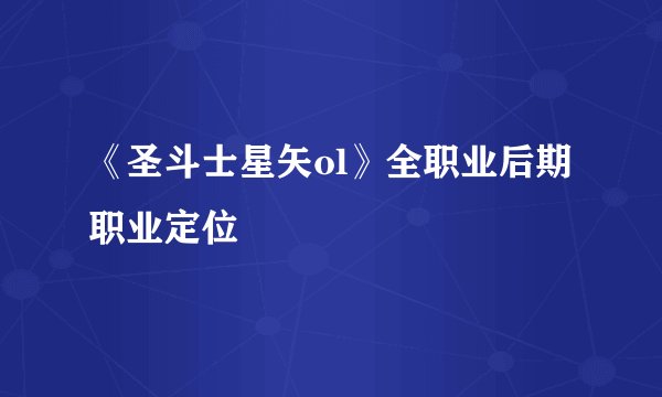 《圣斗士星矢ol》全职业后期职业定位