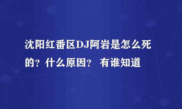 沈阳红番区DJ阿岩是怎么死的？什么原因？ 有谁知道