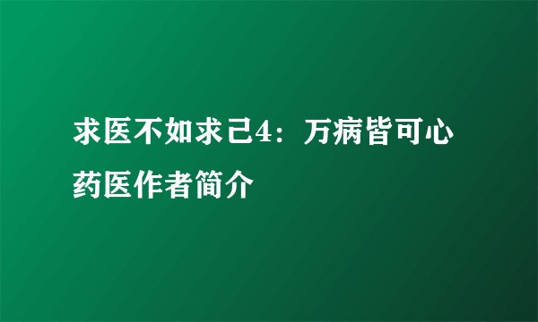 求医不如求己4：万病皆可心药医作者简介
