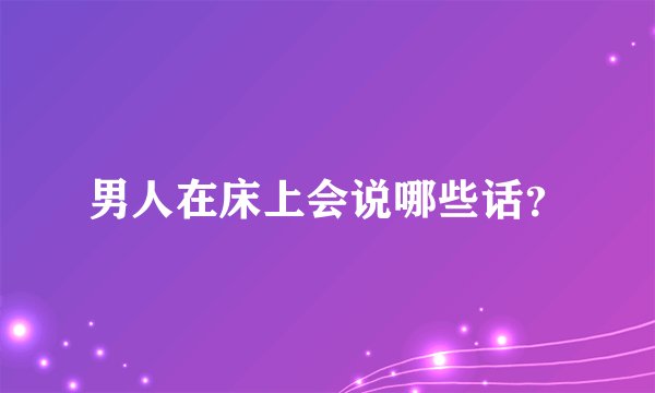 男人在床上会说哪些话？
