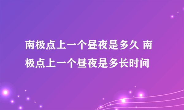 南极点上一个昼夜是多久 南极点上一个昼夜是多长时间