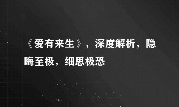 《爱有来生》，深度解析，隐晦至极，细思极恐