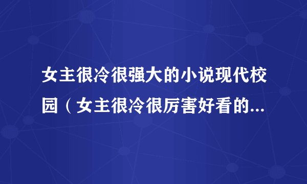 女主很冷很强大的小说现代校园(女主很冷很厉害好看的校园小说)