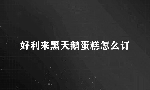 好利来黑天鹅蛋糕怎么订