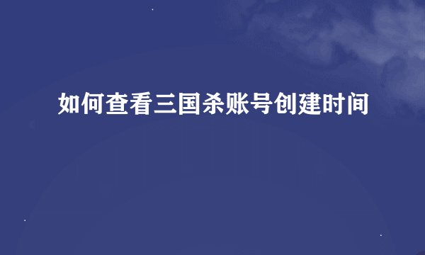 如何查看三国杀账号创建时间