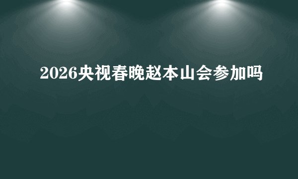 2026央视春晚赵本山会参加吗