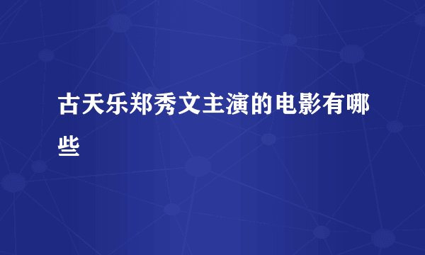 古天乐郑秀文主演的电影有哪些