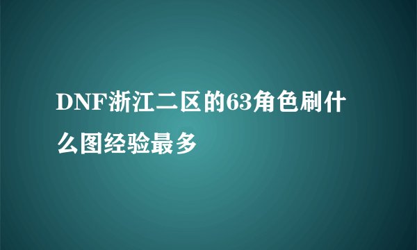DNF浙江二区的63角色刷什么图经验最多