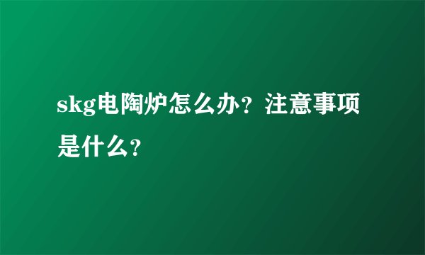 skg电陶炉怎么办？注意事项是什么？