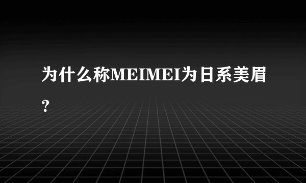 为什么称MEIMEI为日系美眉？