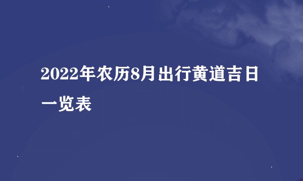 2022年农历8月出行黄道吉日一览表