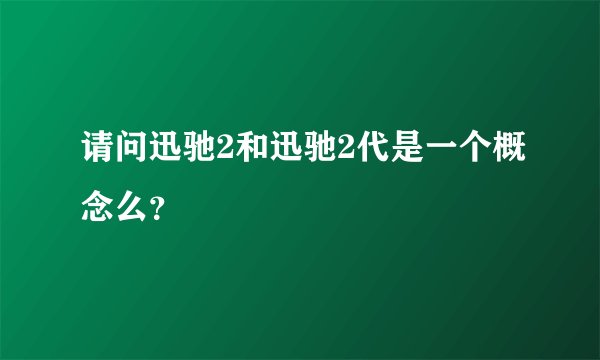 请问迅驰2和迅驰2代是一个概念么？